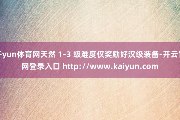 开yun体育网天然 1-3 级难度仅奖励好汉级装备-开云官网登录入口 http://www.kaiyun.com
