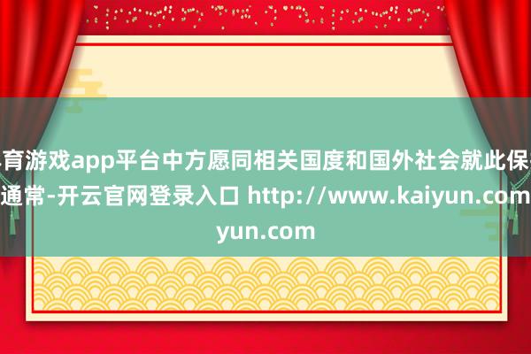 体育游戏app平台中方愿同相关国度和国外社会就此保抓通常-开云官网登录入口 http://www.kaiyun.com
