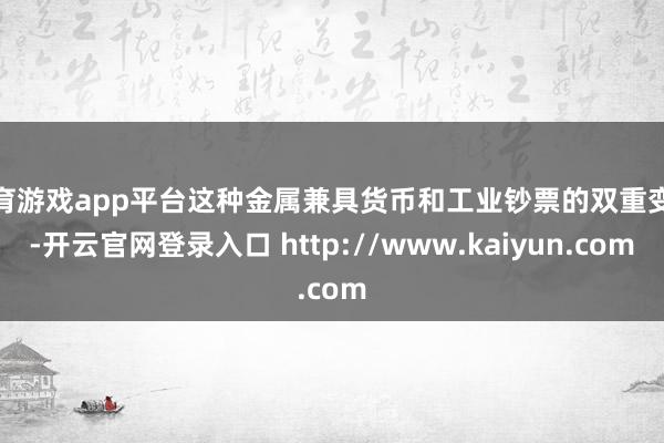 体育游戏app平台这种金属兼具货币和工业钞票的双重变装-开云官网登录入口 http://www.kaiyun.com