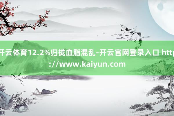 开云体育12.2%归拢血脂混乱-开云官网登录入口 http://www.kaiyun.com