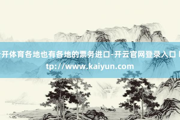 云开体育各地也有各地的票务进口-开云官网登录入口 http://www.kaiyun.com