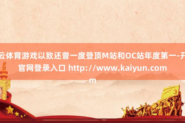 开云体育游戏以致还曾一度登顶M站和OC站年度第一-开云官网登录入口 http://www.kaiyun.com