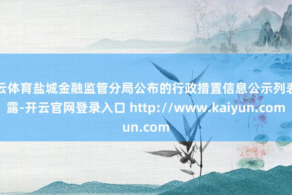开云体育盐城金融监管分局公布的行政措置信息公示列表泄露-开云官网登录入口 http://www.kaiyun.com