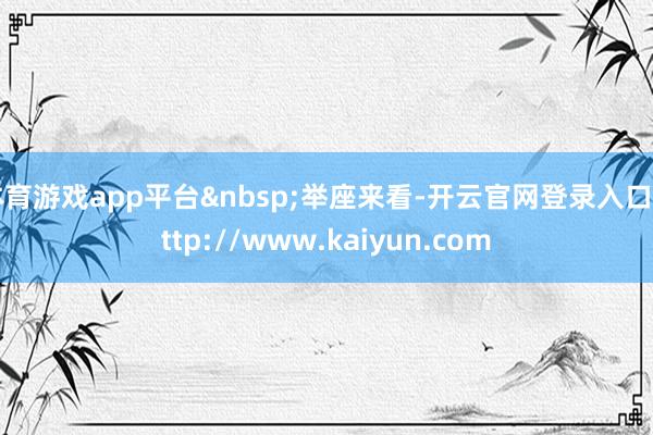 体育游戏app平台&nbsp;举座来看-开云官网登录入口 http://www.kaiyun.com