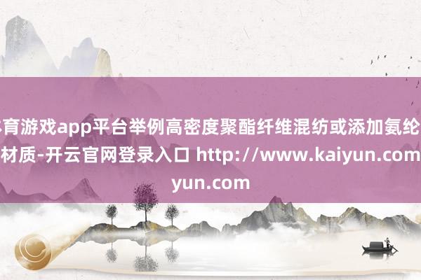 体育游戏app平台举例高密度聚酯纤维混纺或添加氨纶的材质-开云官网登录入口 http://www.kaiyun.com