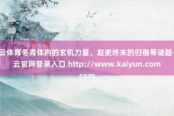 开云体育冬青体内的玄机力量、赵吏终末的归宿等谜题-开云官网登录入口 http://www.kaiyun.com