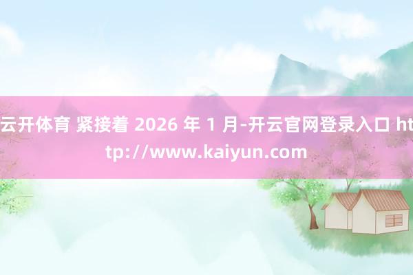 云开体育 紧接着 2026 年 1 月-开云官网登录入口 http://www.kaiyun.com