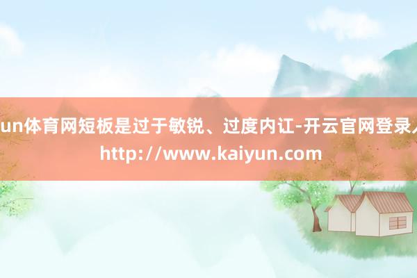 开yun体育网短板是过于敏锐、过度内讧-开云官网登录入口 http://www.kaiyun.com