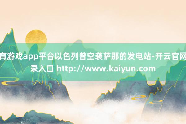 体育游戏app平台以色列曾空袭萨那的发电站-开云官网登录入口 http://www.kaiyun.com