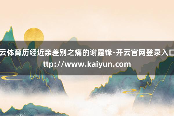 开云体育历经近亲差别之痛的谢霆锋-开云官网登录入口 http://www.kaiyun.com