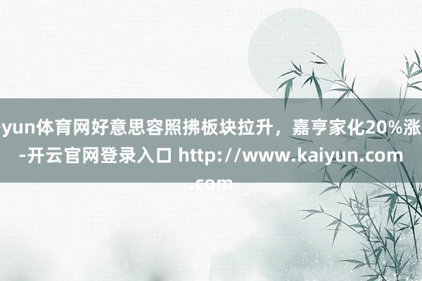 开yun体育网好意思容照拂板块拉升，嘉亨家化20%涨停-开云官网登录入口 http://www.kaiyun.com