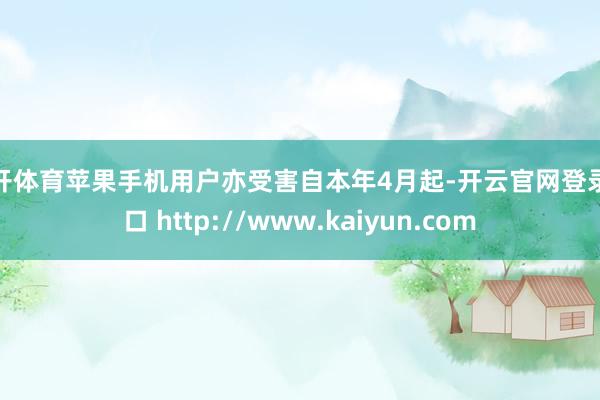 云开体育苹果手机用户亦受害自本年4月起-开云官网登录入口 http://www.kaiyun.com