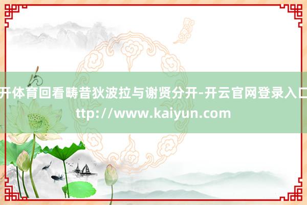 云开体育回看畴昔狄波拉与谢贤分开-开云官网登录入口 http://www.kaiyun.com
