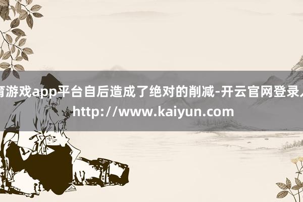 体育游戏app平台自后造成了绝对的削减-开云官网登录入口 http://www.kaiyun.com