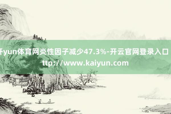 开yun体育网炎性因子减少47.3%-开云官网登录入口 http://www.kaiyun.com