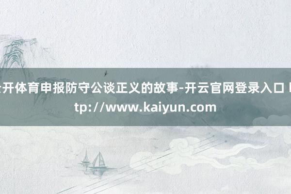 云开体育申报防守公谈正义的故事-开云官网登录入口 http://www.kaiyun.com