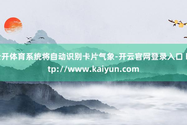 云开体育系统将自动识别卡片气象-开云官网登录入口 http://www.kaiyun.com