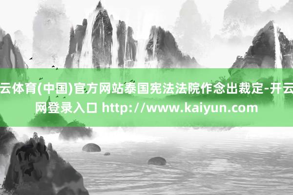 开云体育(中国)官方网站泰国宪法法院作念出裁定-开云官网登录入口 http://www.kaiyun.com