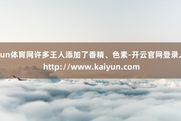 开yun体育网许多王人添加了香精、色素-开云官网登录入口 http://www.kaiyun.com