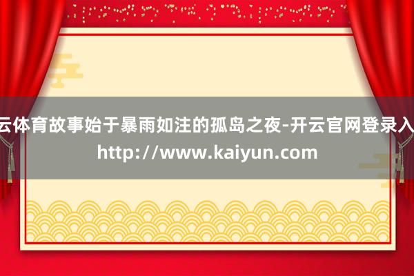 开云体育故事始于暴雨如注的孤岛之夜-开云官网登录入口 http://www.kaiyun.com