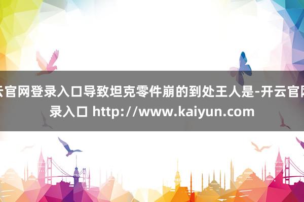 开云官网登录入口导致坦克零件崩的到处王人是-开云官网登录入口 http://www.kaiyun.com