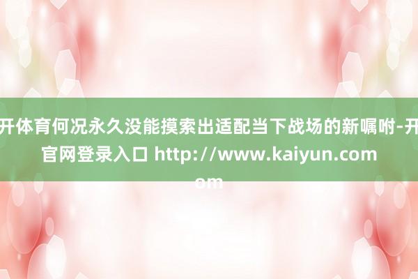 云开体育何况永久没能摸索出适配当下战场的新嘱咐-开云官网登录入口 http://www.kaiyun.com