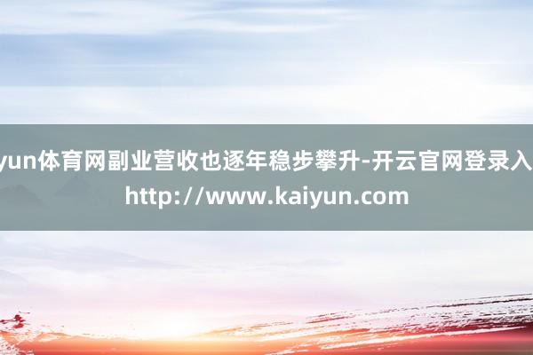开yun体育网副业营收也逐年稳步攀升-开云官网登录入口 http://www.kaiyun.com