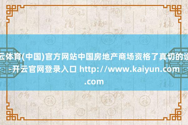 开云体育(中国)官方网站中国房地产商场资格了真切的诊疗-开云官网登录入口 http://www.kaiyun.com