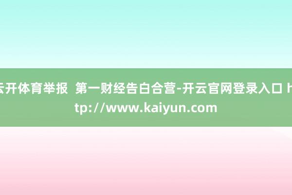 云开体育举报 第一财经告白合营-开云官网登录入口 http://www.kaiyun.com