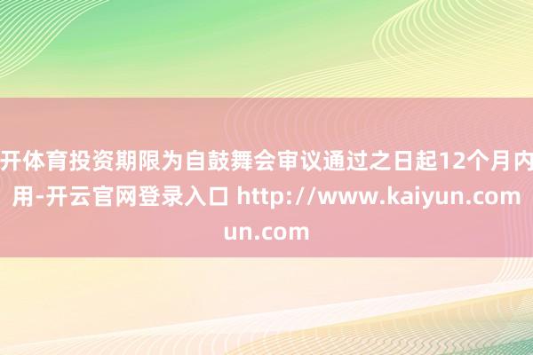 云开体育投资期限为自鼓舞会审议通过之日起12个月内有用-开云官网登录入口 http://www.kaiyun.com