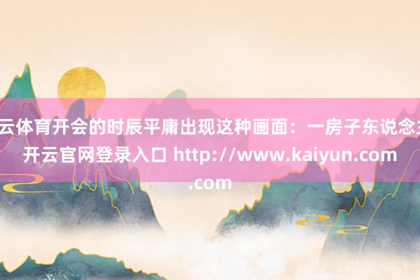 开云体育开会的时辰平庸出现这种画面：一房子东说念主-开云官网登录入口 http://www.kaiyun.com