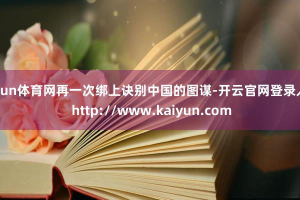 开yun体育网再一次绑上诀别中国的图谋-开云官网登录入口 http://www.kaiyun.com