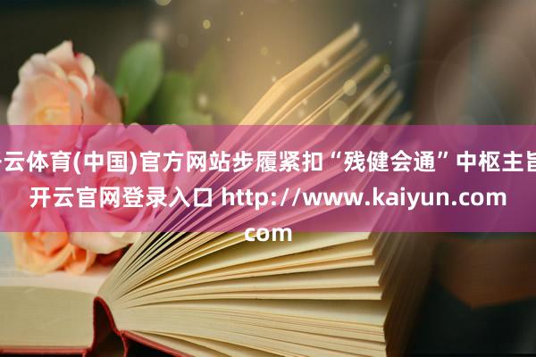 开云体育(中国)官方网站步履紧扣“残健会通”中枢主旨-开云官网登录入口 http://www.kaiyun.com