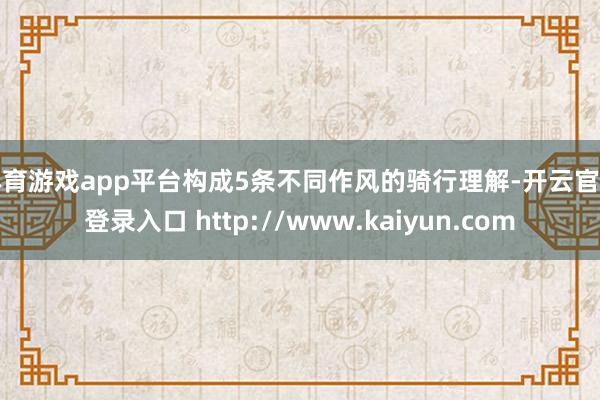 体育游戏app平台构成5条不同作风的骑行理解-开云官网登录入口 http://www.kaiyun.com