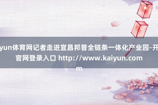 开yun体育网记者走进宜昌邦普全链条一体化产业园-开云官网登录入口 http://www.kaiyun.com