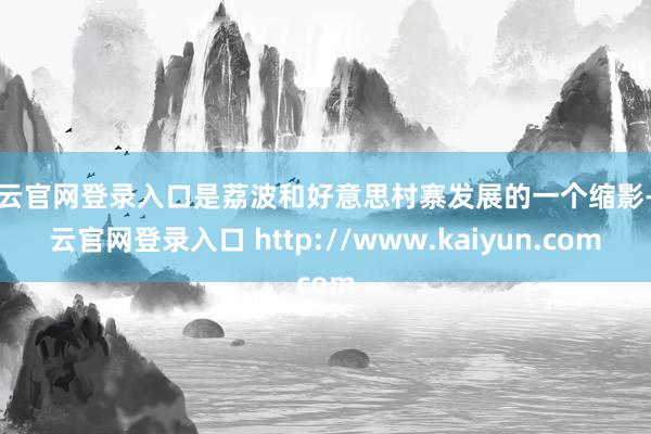 开云官网登录入口是荔波和好意思村寨发展的一个缩影-开云官网登录入口 http://www.kaiyun.com