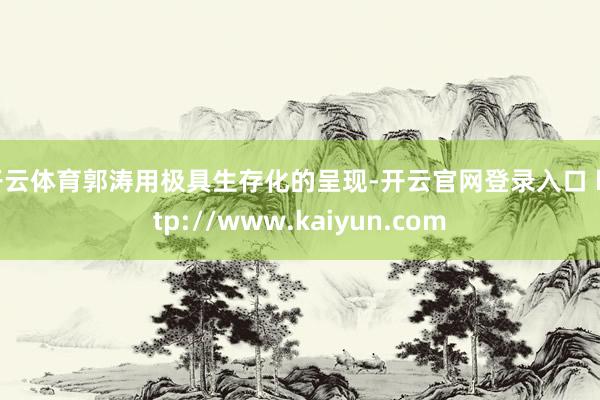 开云体育郭涛用极具生存化的呈现-开云官网登录入口 http://www.kaiyun.com
