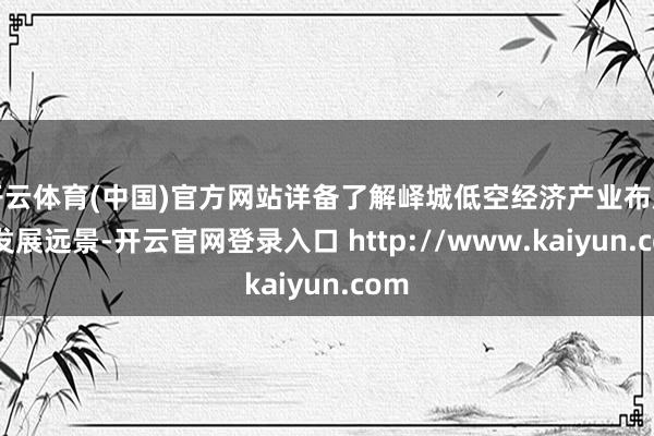 开云体育(中国)官方网站详备了解峄城低空经济产业布局与发展远景-开云官网登录入口 http://www.kaiyun.com